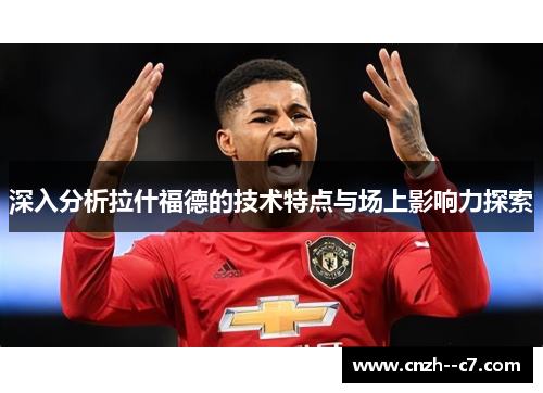 深入分析拉什福德的技术特点与场上影响力探索
