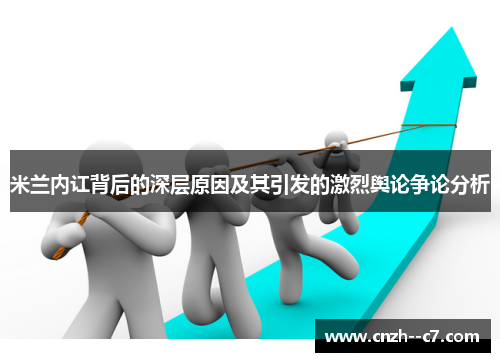 米兰内讧背后的深层原因及其引发的激烈舆论争论分析