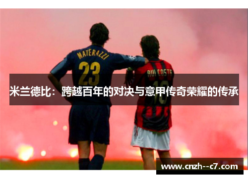 米兰德比：跨越百年的对决与意甲传奇荣耀的传承