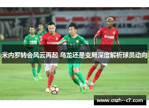 米内罗转会风云再起 乌龙还是变局深度解析球员动向