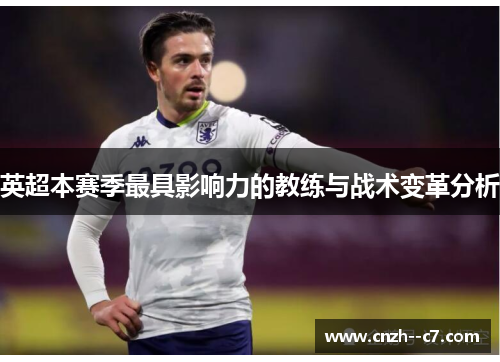 英超本赛季最具影响力的教练与战术变革分析