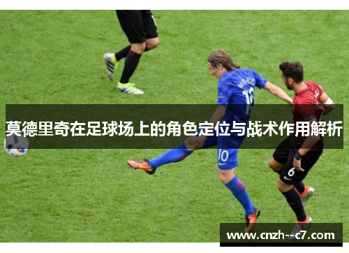 莫德里奇在足球场上的角色定位与战术作用解析