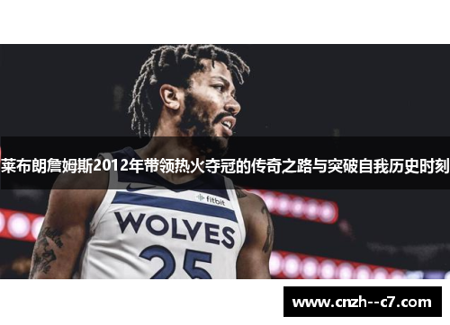 莱布朗詹姆斯2012年带领热火夺冠的传奇之路与突破自我历史时刻