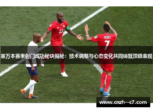 莱万本赛季射门成功秘诀揭秘:技术调整与心态变化共同铸就顶级表现 莱万本赛季射门成功秘诀揭秘:技术调整与心态变化共同铸就顶级表现