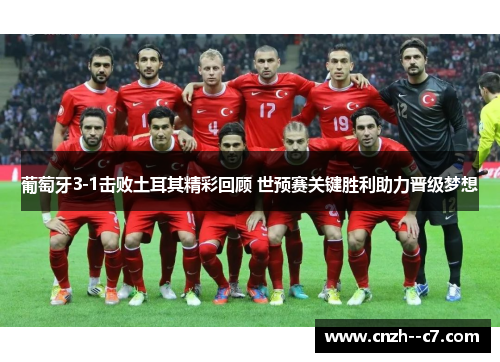 葡萄牙3-1击败土耳其精彩回顾 世预赛关键胜利助力晋级梦想 葡萄牙3-1击败土耳其精彩回顾 世预赛关键胜利助力晋级梦想