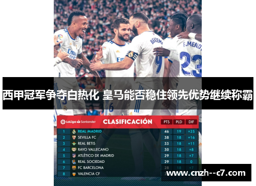 西甲冠军争夺白热化 皇马能否稳住领先优势继续称霸 西甲冠军争夺白热化 皇马能否稳住领先优势继续称霸