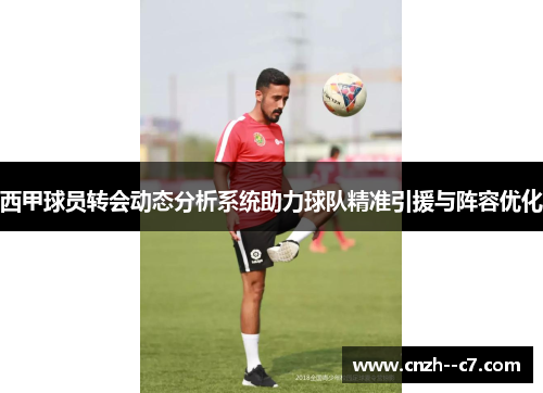 西甲球员转会动态分析系统助力球队精准引援与阵容优化