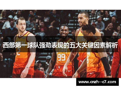西部第一球队强劲表现的五大关键因素解析 西部第一球队强劲表现的五大关键因素解析