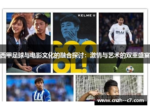 西甲足球与电影文化的融合探讨:激情与艺术的双重盛宴 西甲足球与电影文化的融合探讨:激情与艺术的双重盛宴