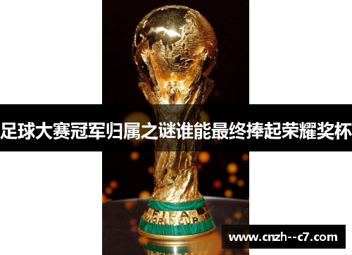 足球大赛冠军归属之谜谁能最终捧起荣耀奖杯 足球大赛冠军归属之谜谁能最终捧起荣耀奖杯