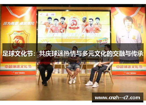 足球文化节:共庆球迷热情与多元文化的交融与传承 足球文化节:共庆球迷热情与多元文化的交融与传承