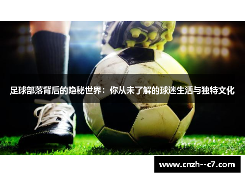足球部落背后的隐秘世界:你从未了解的球迷生活与独特文化 足球部落背后的隐秘世界:你从未了解的球迷生活与独特文化