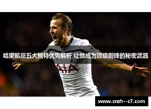 哈里凯恩五大独特优势解析 让他成为顶级前锋的秘密武器