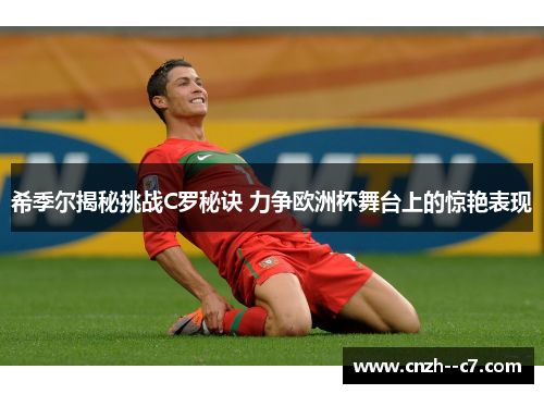 希季尔揭秘挑战C罗秘诀 力争欧洲杯舞台上的惊艳表现 希季尔揭秘挑战C罗秘诀 力争欧洲杯舞台上的惊艳表现