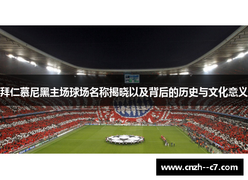 拜仁慕尼黑主场球场名称揭晓以及背后的历史与文化意义