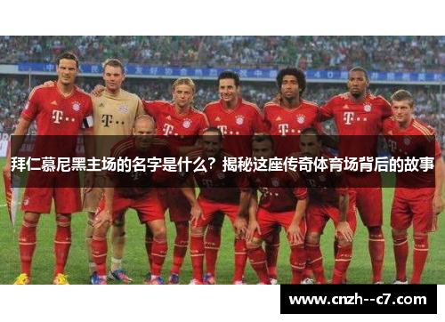 拜仁慕尼黑主场的名字是什么？揭秘这座传奇体育场背后的故事