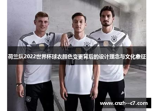 荷兰队2022世界杯球衣颜色变更背后的设计理念与文化象征