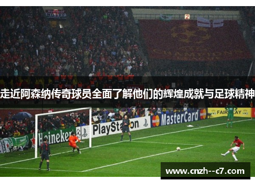 走近阿森纳传奇球员全面了解他们的辉煌成就与足球精神