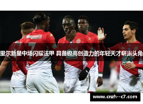 里尔新星中场闪耀法甲 具备极高创造力的年轻天才崭露头角
