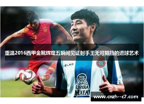 重温2016西甲金靴辉煌五瞬间见证射手王无可阻挡的进球艺术