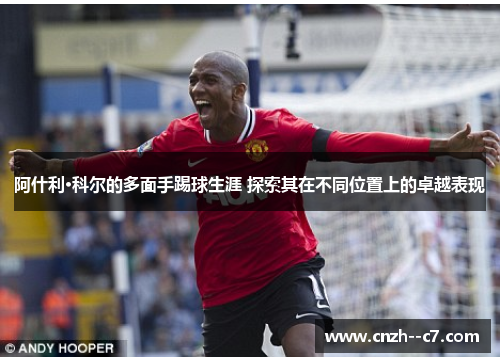 阿什利·科尔的多面手踢球生涯 探索其在不同位置上的卓越表现
