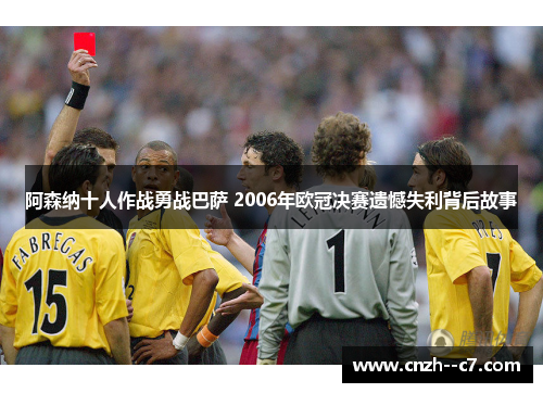 阿森纳十人作战勇战巴萨 2006年欧冠决赛遗憾失利背后故事 阿森纳十人作战勇战巴萨 2006年欧冠决赛遗憾失利背后故事