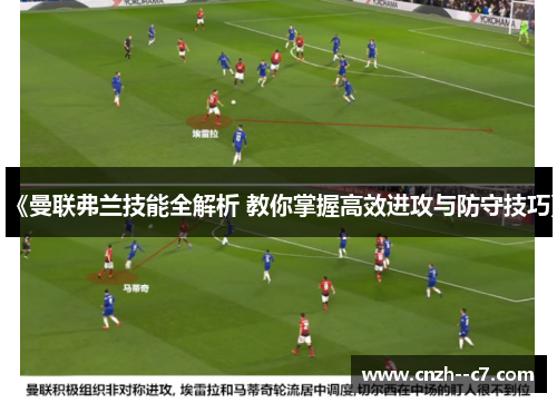 《曼联弗兰技能全解析 教你掌握高效进攻与防守技巧》 《曼联弗兰技能全解析 教你掌握高效进攻与防守技巧》