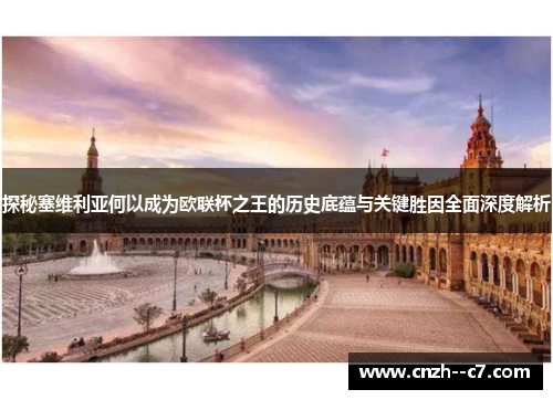 探秘塞维利亚何以成为欧联杯之王的历史底蕴与关键胜因全面深度解析 探秘塞维利亚何以成为欧联杯之王的历史底蕴与关键胜因全面深度解析