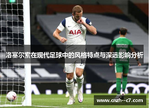 洛塞尔索在现代足球中的风格特点与深远影响分析
