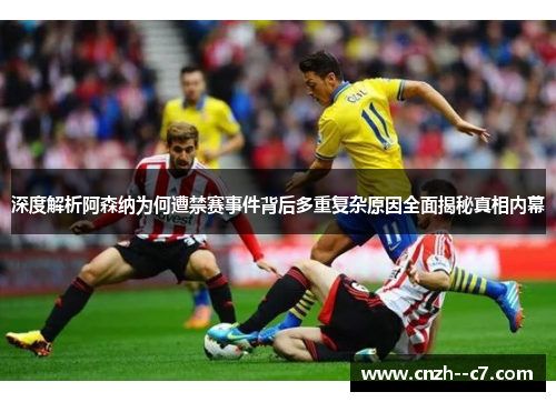 深度解析阿森纳为何遭禁赛事件背后多重复杂原因全面揭秘真相内幕