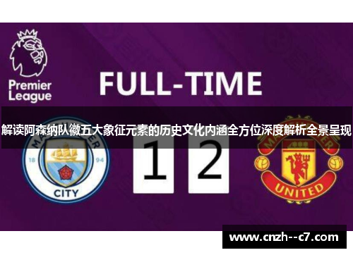 解读阿森纳队徽五大象征元素的历史文化内涵全方位深度解析全景呈现 解读阿森纳队徽五大象征元素的历史文化内涵全方位深度解析全景呈现