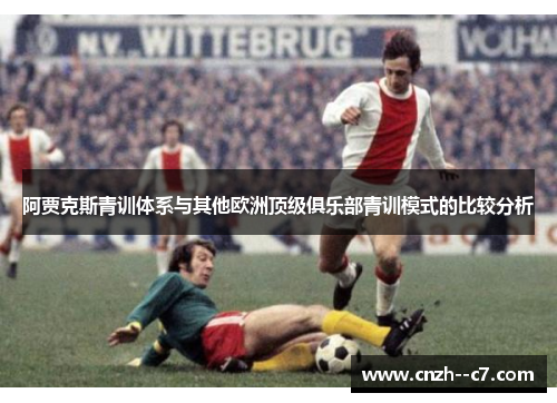 阿贾克斯青训体系与其他欧洲顶级俱乐部青训模式的比较分析 阿贾克斯青训体系与其他欧洲顶级俱乐部青训模式的比较分析