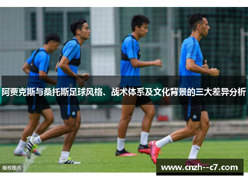 阿贾克斯与桑托斯足球风格、战术体系及文化背景的三大差异分析 阿贾克斯与桑托斯足球风格、战术体系及文化背景的三大差异分析
