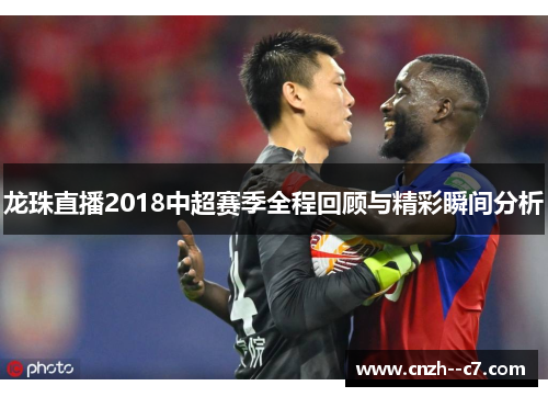 龙珠直播2018中超赛季全程回顾与精彩瞬间分析