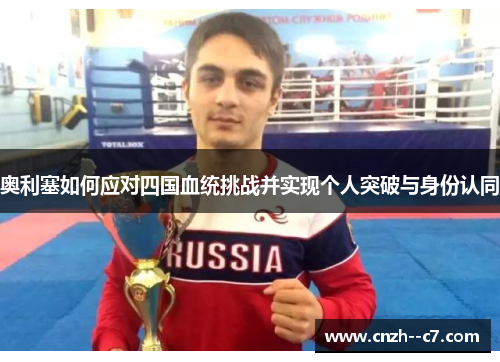 奥利塞如何应对四国血统挑战并实现个人突破与身份认同