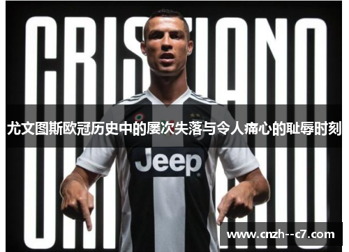 尤文图斯欧冠历史中的屡次失落与令人痛心的耻辱时刻