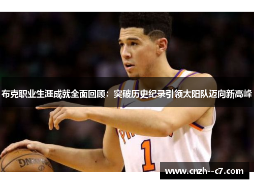 布克职业生涯成就全面回顾：突破历史纪录引领太阳队迈向新高峰