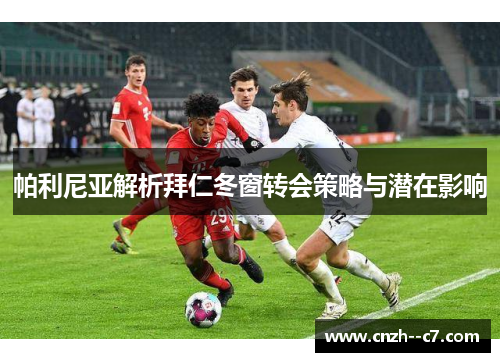 帕利尼亚解析拜仁冬窗转会策略与潜在影响