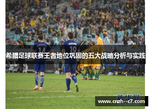 希腊足球联赛王者地位巩固的五大战略分析与实践