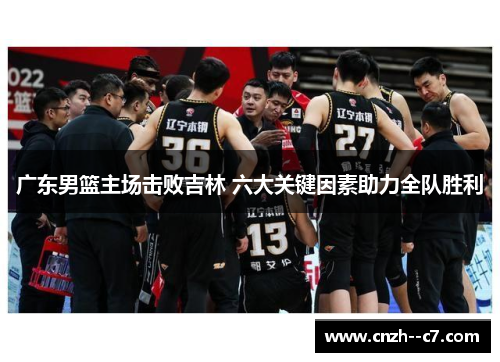 广东男篮主场击败吉林 六大关键因素助力全队胜利
