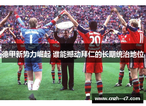 德甲新势力崛起 谁能撼动拜仁的长期统治地位