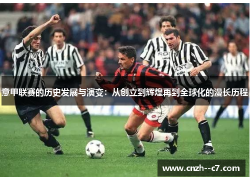 意甲联赛的历史发展与演变：从创立到辉煌再到全球化的漫长历程