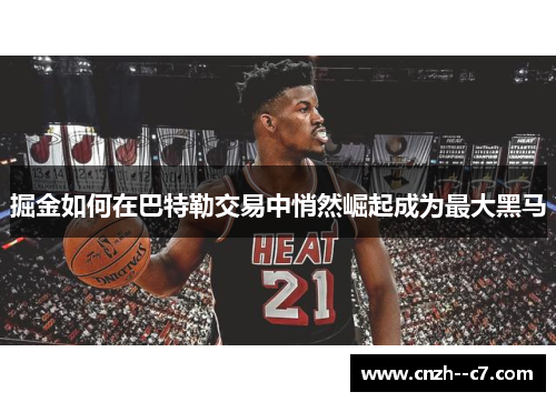 掘金如何在巴特勒交易中悄然崛起成为最大黑马 掘金如何在巴特勒交易中悄然崛起成为最大黑马
