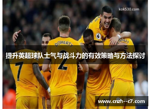 提升英超球队士气与战斗力的有效策略与方法探讨