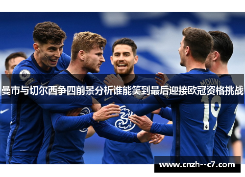 曼市与切尔西争四前景分析谁能笑到最后迎接欧冠资格挑战