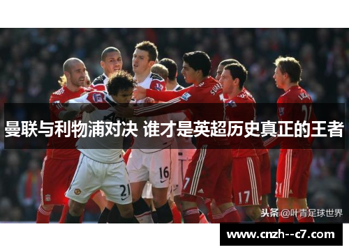 曼联与利物浦对决 谁才是英超历史真正的王者