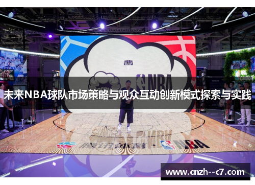 未来NBA球队市场策略与观众互动创新模式探索与实践