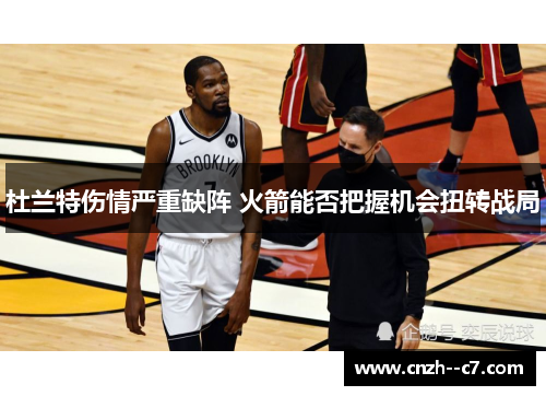 杜兰特伤情严重缺阵 火箭能否把握机会扭转战局