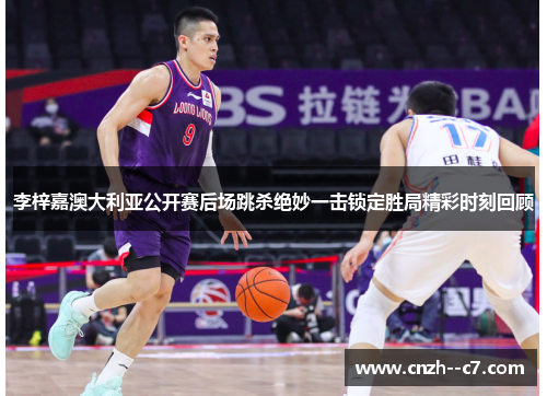 李梓嘉澳大利亚公开赛后场跳杀绝妙一击锁定胜局精彩时刻回顾