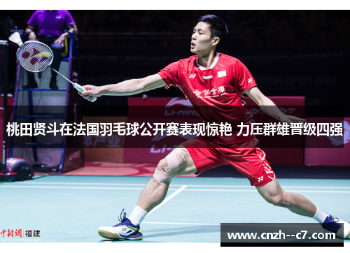 桃田贤斗在法国羽毛球公开赛表现惊艳 力压群雄晋级四强 桃田贤斗在法国羽毛球公开赛表现惊艳 力压群雄晋级四强